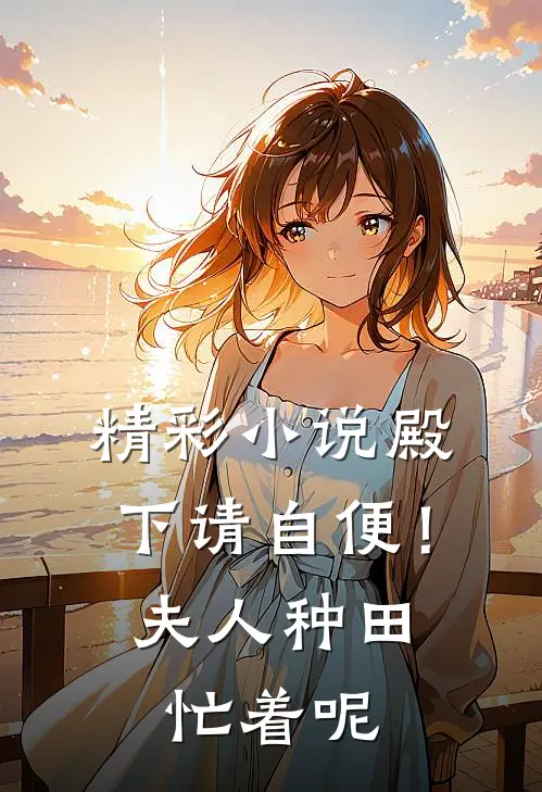 精彩小说殿下请自便！夫人种田忙着呢