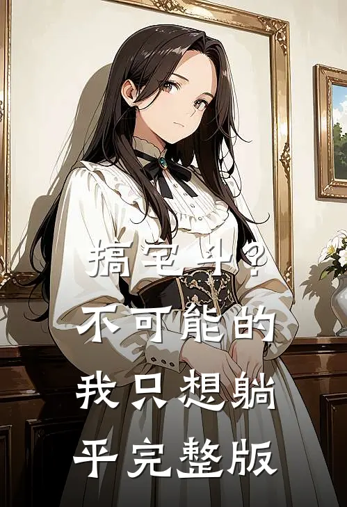 搞宅斗？不可能的，我只想躺平完整版