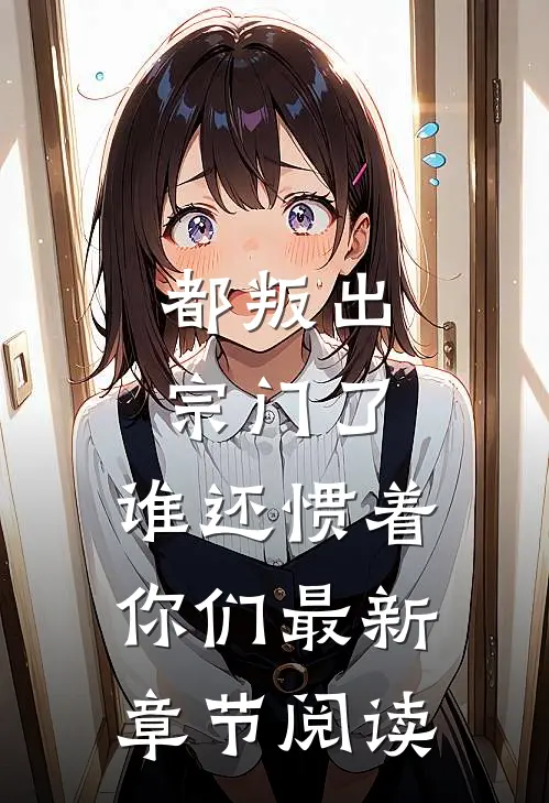 都叛出宗门了,谁还惯着你们最新章节阅读