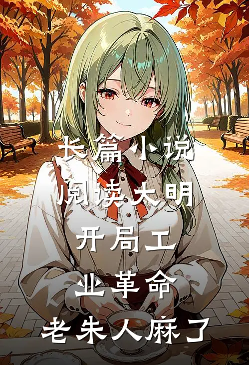 长篇小说阅读大明：开局工业革命，老朱人麻了