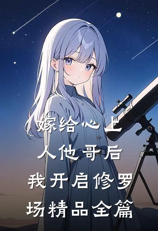 嫁给心上人他哥后，我开启修罗场精品全篇