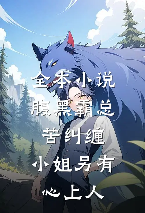 全本小说腹黑霸总苦纠缠，小姐另有心上人
