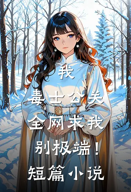 我，毒士公关，全网求我别极端！短篇小说