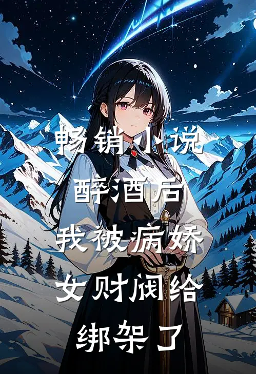 畅销小说醉酒后，我被病娇女财阀给绑架了