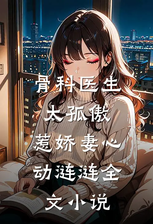骨科医生太孤傲，惹娇妻心动涟涟全文小说