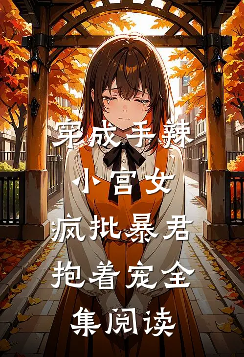 穿成手辣小宫女，疯批暴君抱着宠全集阅读