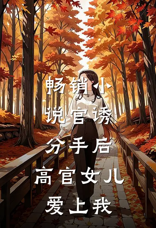 畅销小说官诱：分手后，高官女儿爱上我