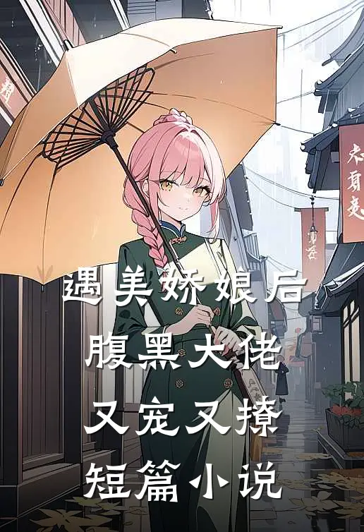 遇美娇娘后，腹黑大佬又宠又撩短篇小说