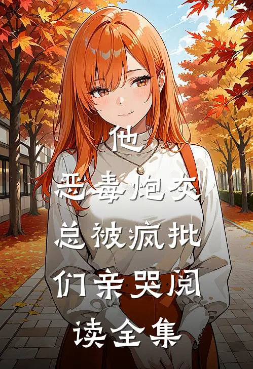 他，恶毒炮灰，总被疯批们亲哭阅读全集