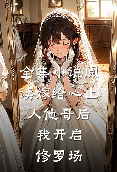 全集小说阅读嫁给心上人他哥后，我开启修罗场
