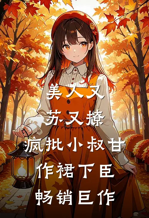 美人又苏又撩，疯批小叔甘作裙下臣畅销巨作