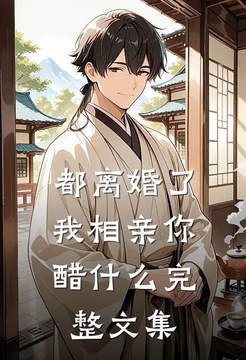 都离婚了，我相亲你醋什么完整文集