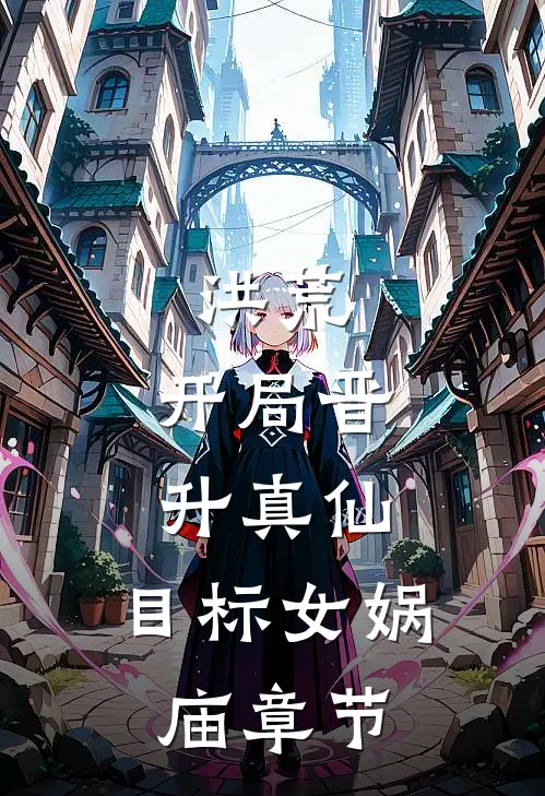 洪荒：开局晋升真仙，目标女娲庙章节