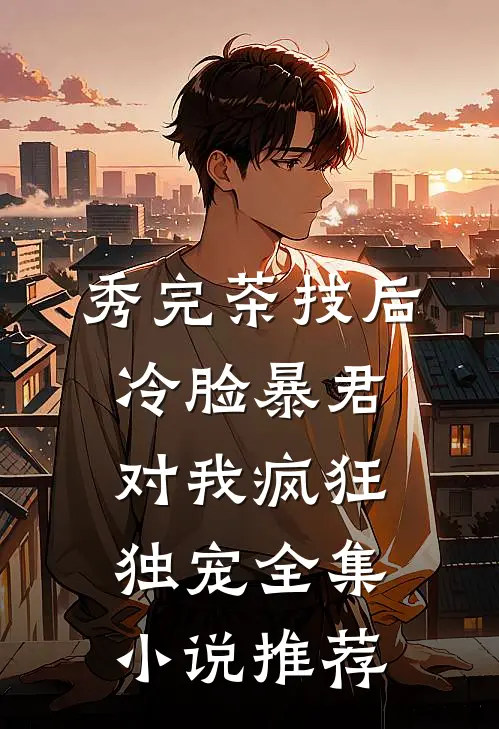 秀完茶技后，冷脸暴君对我疯狂独宠全集小说推荐