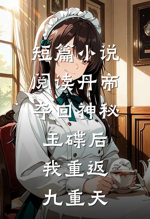 短篇小说阅读丹帝：夺回神秘玉碟后，我重返九重天