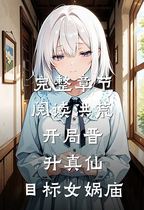 完整章节阅读洪荒：开局晋升真仙，目标女娲庙