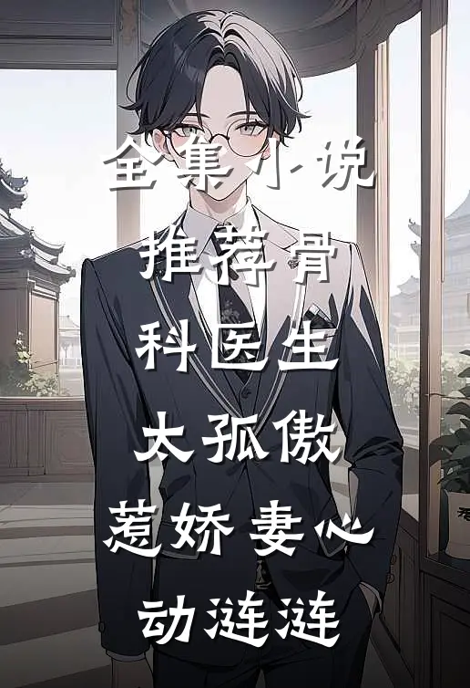 全集小说推荐骨科医生太孤傲，惹娇妻心动涟涟