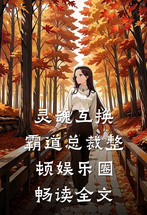 灵魂互换，霸道总裁整顿娱乐圈畅读全文