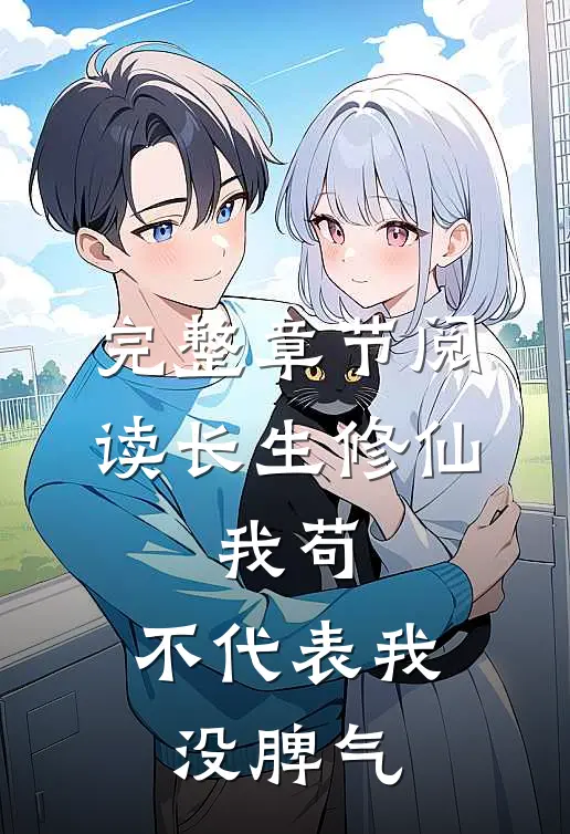 完整章节阅读长生修仙：我苟，不代表我没脾气