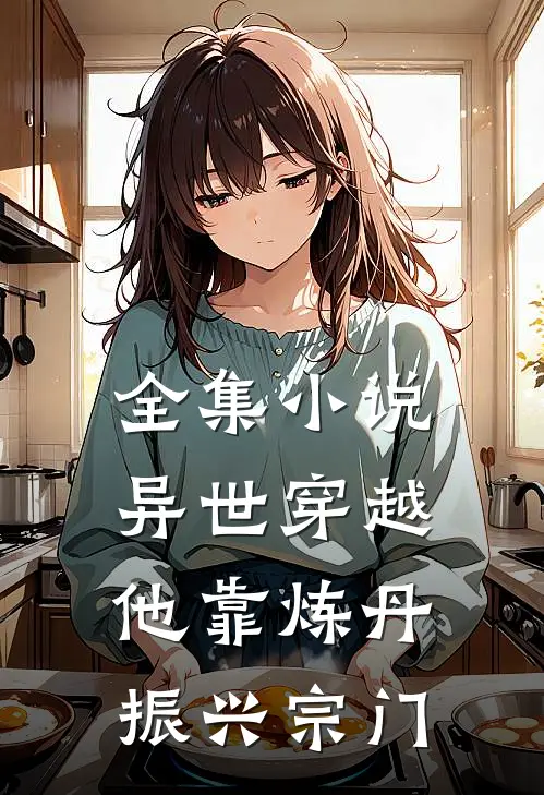 全集小说异世穿越，他靠炼丹振兴宗门