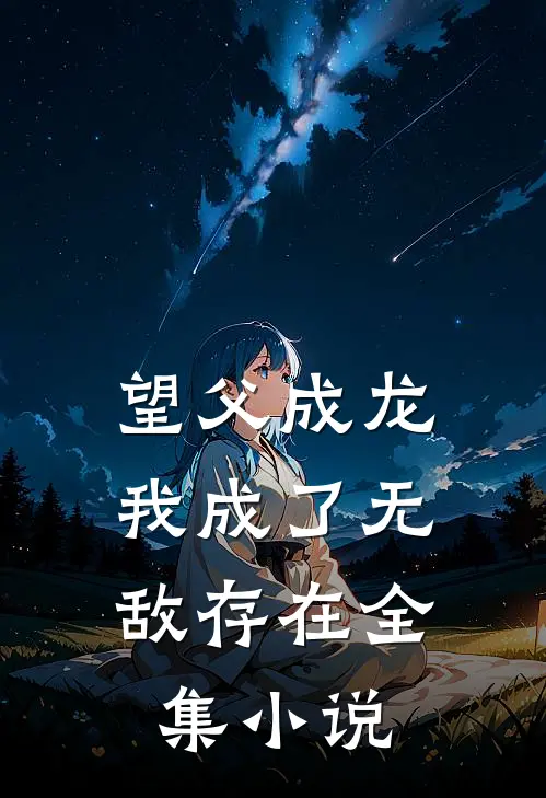 望父成龙，我成了无敌存在全集小说