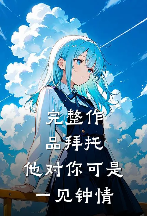 完整作品拜托，他对你可是一见钟情