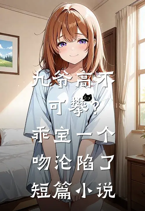 九爷高不可攀？乖宝一个吻沦陷了短篇小说