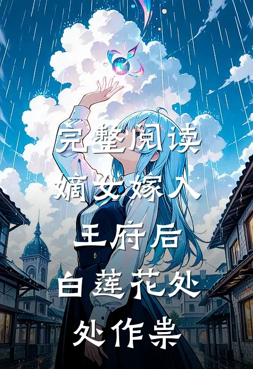 完整阅读嫡女嫁入王府后，白莲花处处作祟