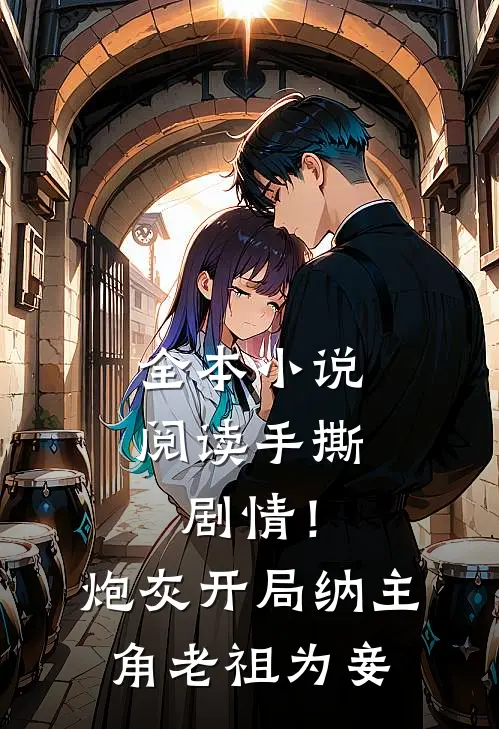全本小说阅读手撕剧情！炮灰开局纳主角老祖为妾