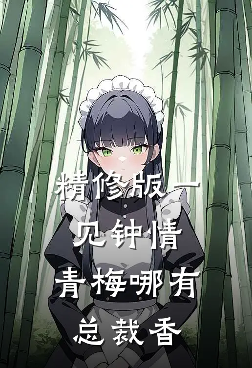 精修版一见钟情，青梅哪有总裁香