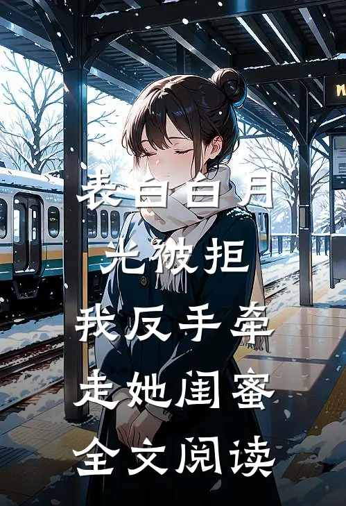 表白白月光被拒，我反手牵走她闺蜜全文阅读