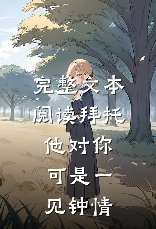完整文本阅读拜托，他对你可是一见钟情