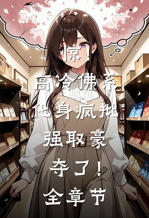 惊！高冷佛系化身疯批，强取豪夺了！全章节