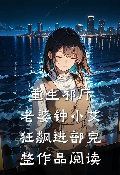 重生祁厅，老婆钟小艾，狂飙进部完整作品阅读