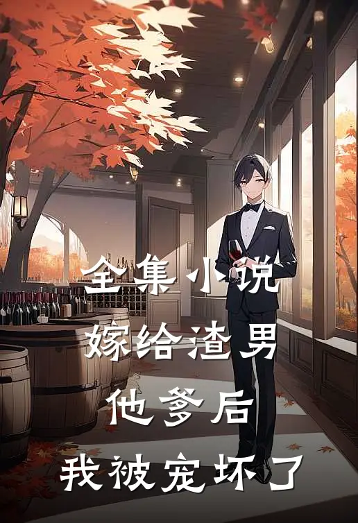 全集小说嫁给渣男他爹后，我被宠坏了
