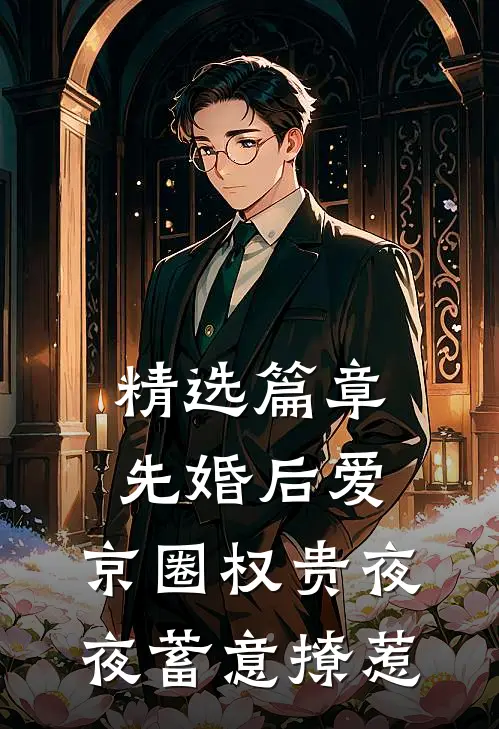 精选篇章先婚后爱：京圈权贵夜夜蓄意撩惹
