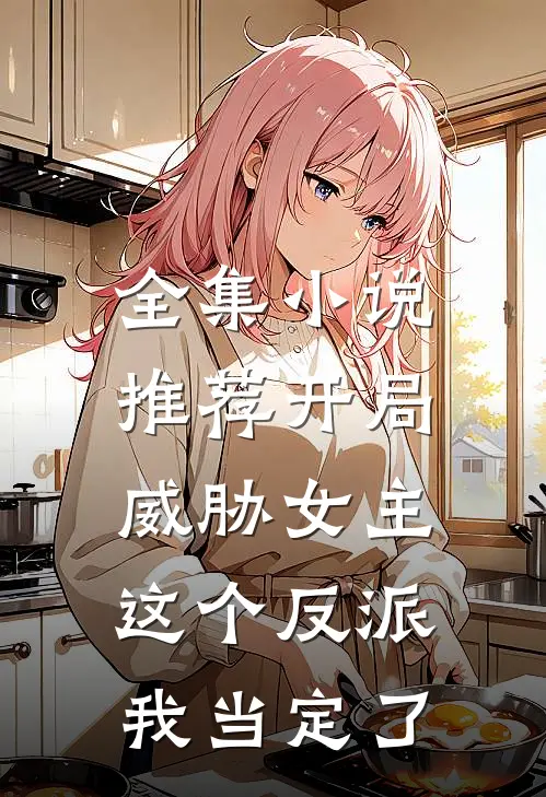 全集小说推荐开局威胁女主，这个反派我当定了