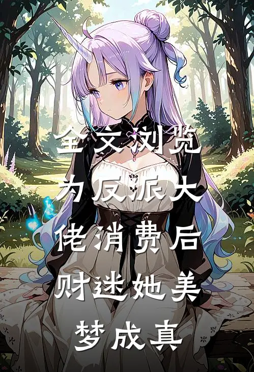 全文浏览为反派大佬消费后，财迷她美梦成真