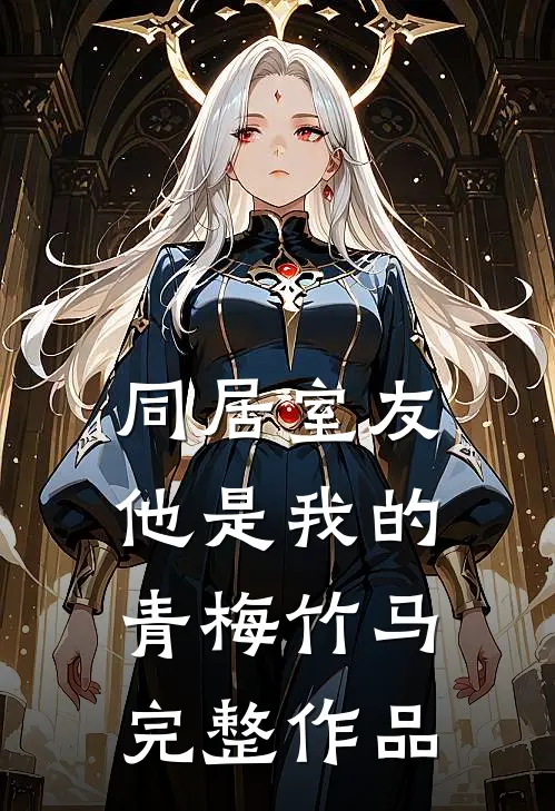 同居室友：他是我的青梅竹马完整作品