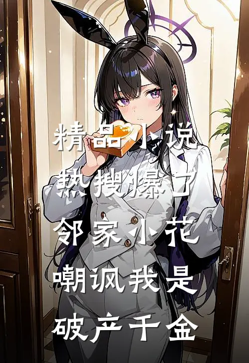 精品小说热搜爆了，邻家小花嘲讽我是破产千金