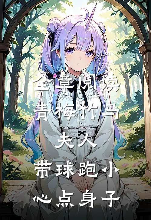全章阅读青梅竹马：夫人，带球跑小心点身子