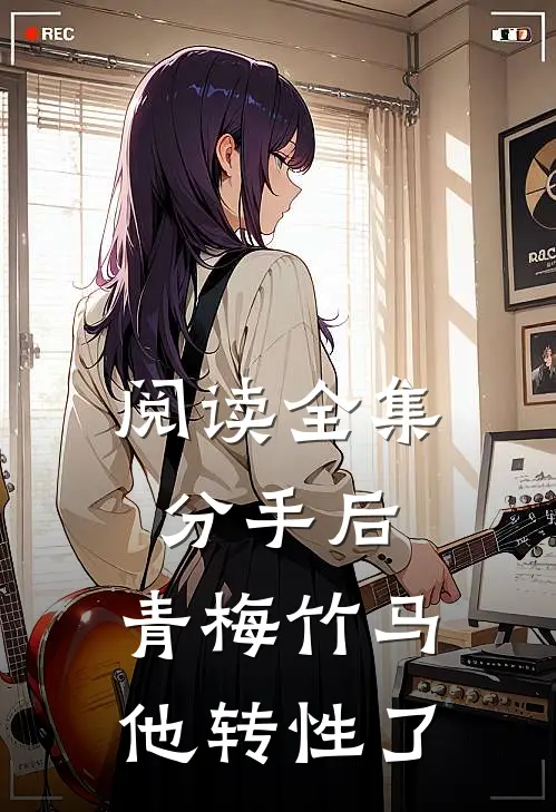 阅读全集分手后，青梅竹马他转性了