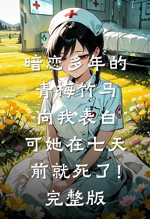 暗恋多年的青梅竹马向我表白，可她在七天前就死了！完整版