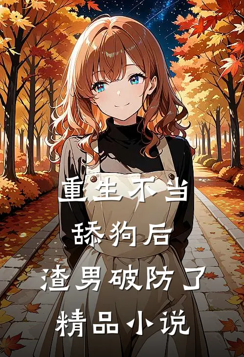 重生不当舔狗后，渣男破防了精品小说