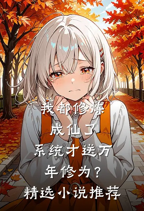 我都修炼成仙了，系统才送万年修为？精选小说推荐