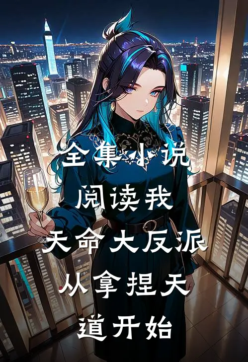 全集小说阅读我，天命大反派，从拿捏天道开始
