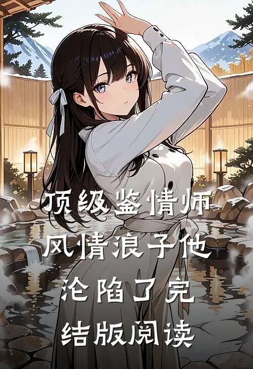 顶级鉴情师：风情浪子他沦陷了完结版阅读
