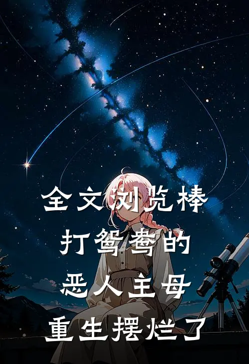 全文浏览棒打鸳鸯的恶人主母，重生摆烂了
