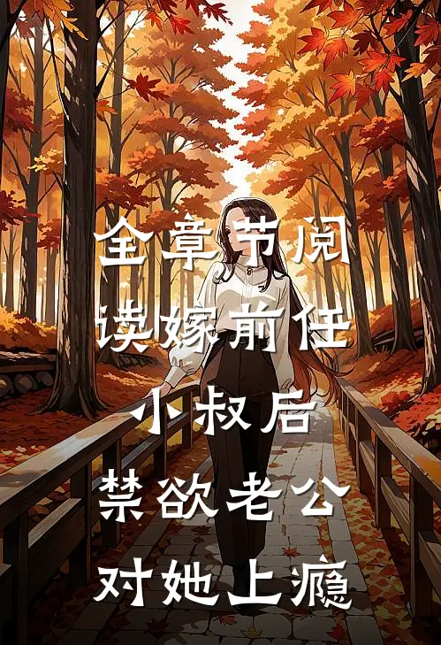 全章节阅读嫁前任小叔后，禁欲老公对她上瘾