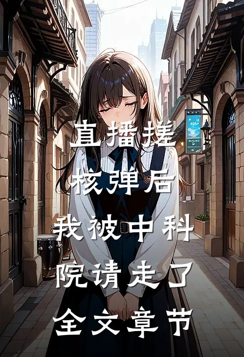 直播搓核弹后，我被中科院请走了全文章节